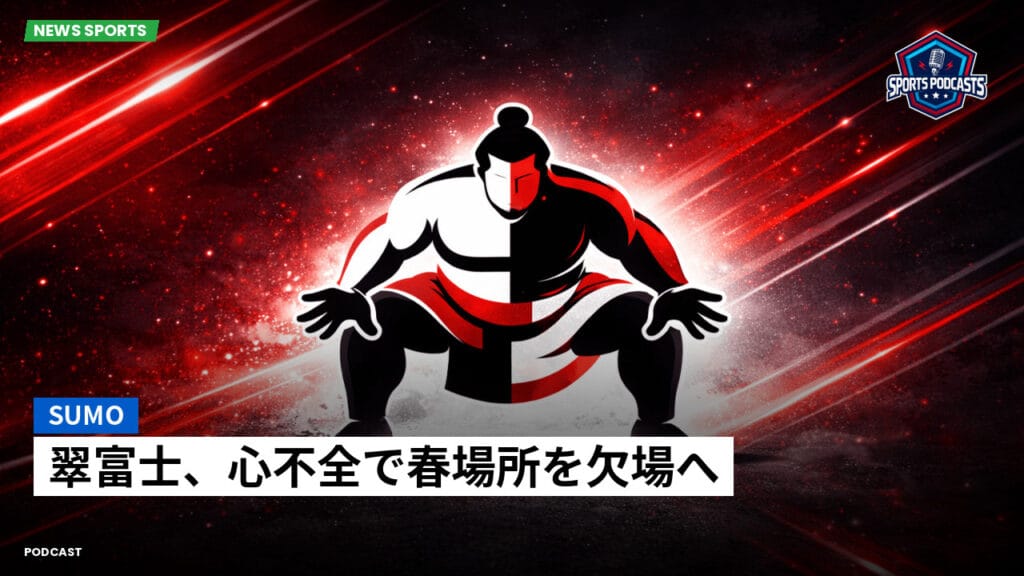 Sumo Podcast: 翠富士、心不全で春場所を欠場へ