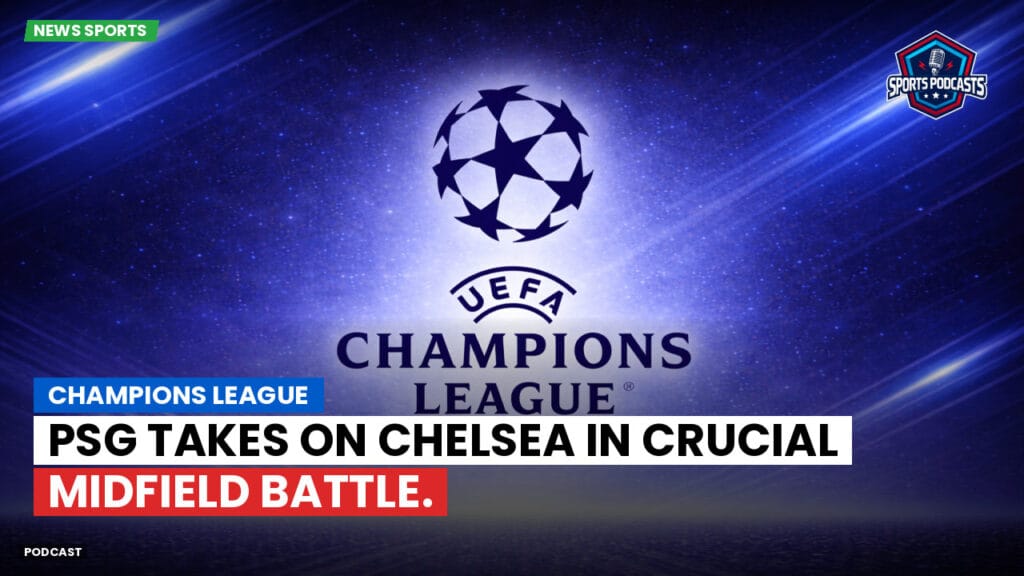 Premier League Podcast: Champions League: PSG Takes on Chelsea in Crucial Midfield Battle.