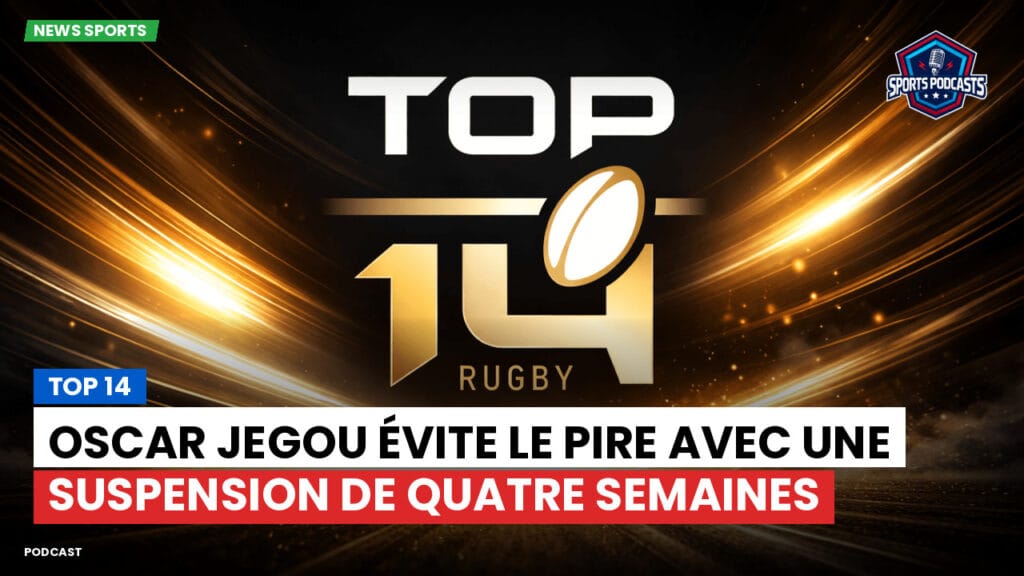 Top 14 Podcast: Top 14 : Oscar Jegou évite le pire avec une suspension de quatre semaines