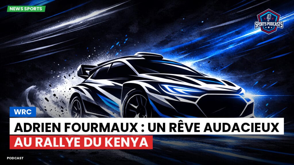 Wrc Podcast: WRC : Adrien Fourmaux : Un rêve audacieux au Rallye du Kenya
