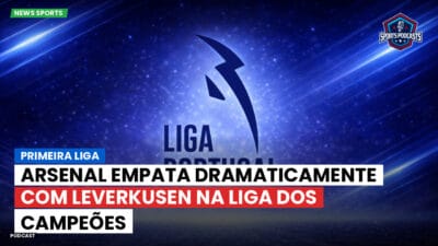 Primeira Liga Podcast: Arsenal empata dramaticamente com Leverkusen na Liga dos Campeões