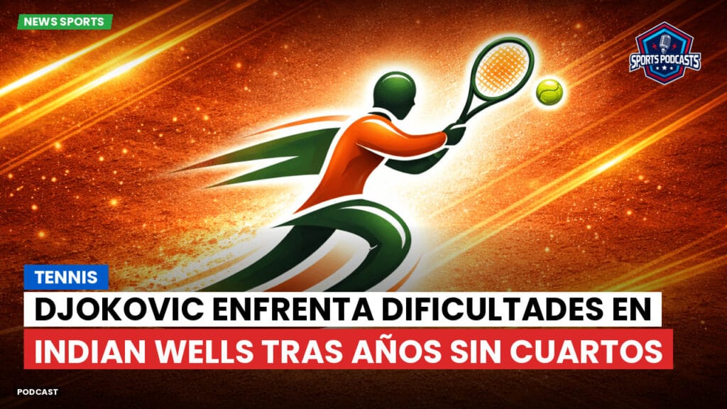 Tennis Podcast: Tennis : Djokovic enfrenta dificultades en Indian Wells tras años sin cuartos