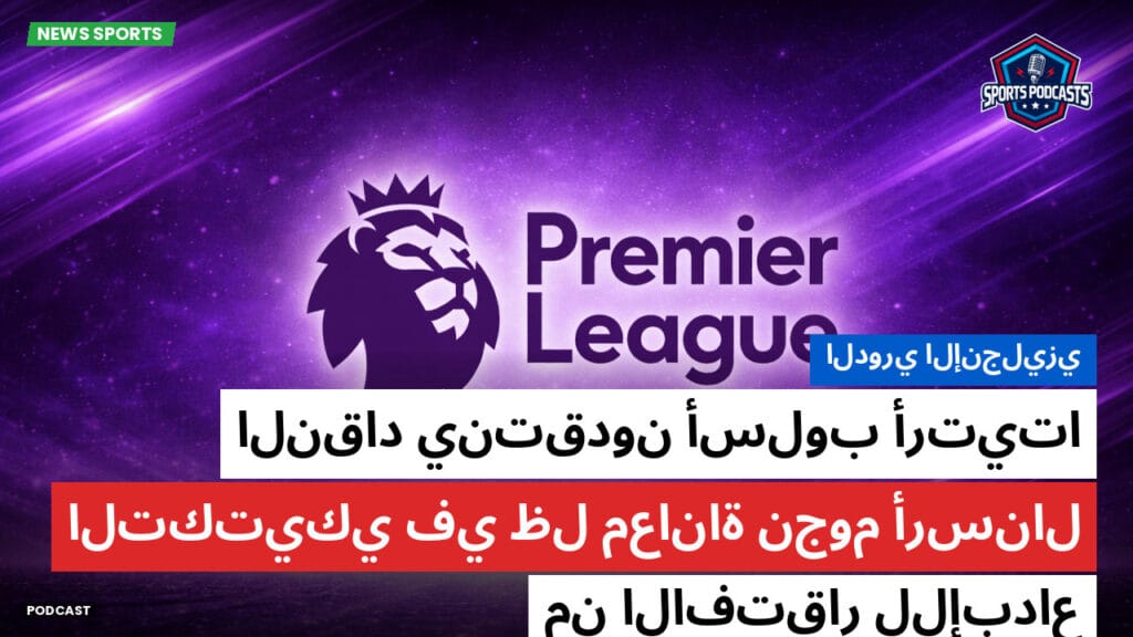 Premier League Podcast: الدوري الإنجليزي : النقاد ينتقدون أسلوب أرتيتا التكتيكي في ظل معاناة نجوم أرسنال من الافتقار للإبداع