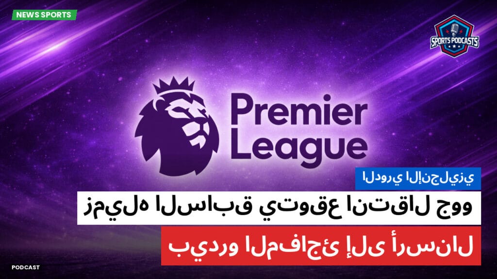 Premier League Podcast: الدوري الإنجليزي: زميله السابق يتوقع انتقال جوو بيدرو المفاجئ إلى أرسنال
