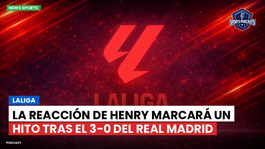 Laliga Podcast: LaLiga : La reacción de Henry marcará un hito tras el 3-0 del Real Madrid