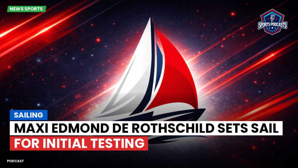 Sailing Podcast: Maxi Edmond de Rothschild Sets Sail for Initial Testing