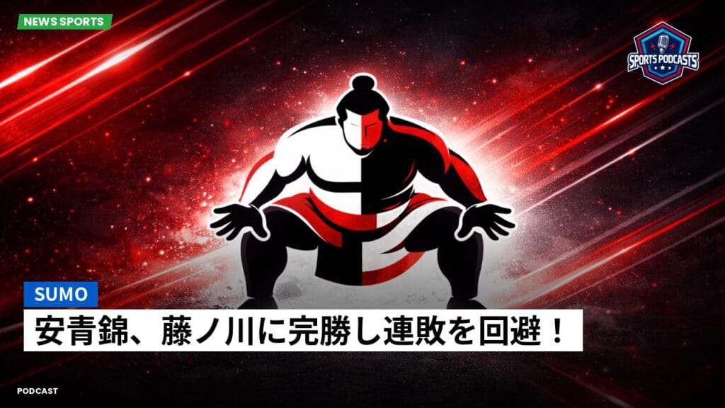 Sumo Podcast: 安青錦、藤ノ川に完勝し連敗を回避！