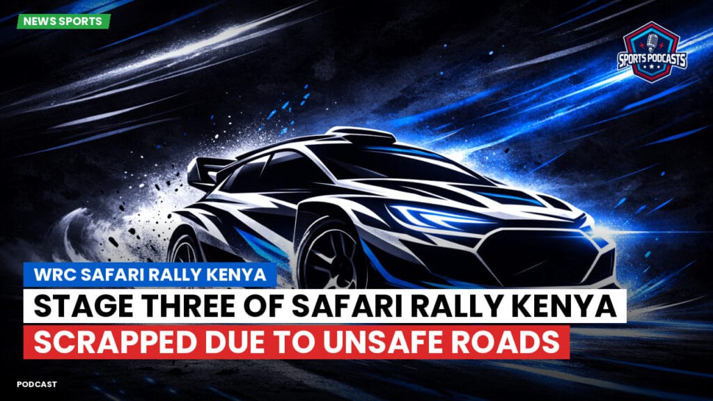 Wrc Podcast: WRC Safari Rally Kenya : Stage Three of Safari Rally Kenya Scrapped Due to Unsafe Roads