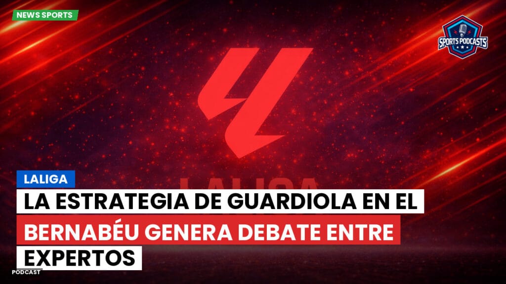 Laliga Podcast: LaLiga : La estrategia de Guardiola en el Bernabéu genera debate entre expertos