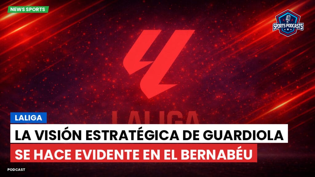 Laliga Podcast: LaLiga : La visión estratégica de Guardiola se hace evidente en el Bernabéu