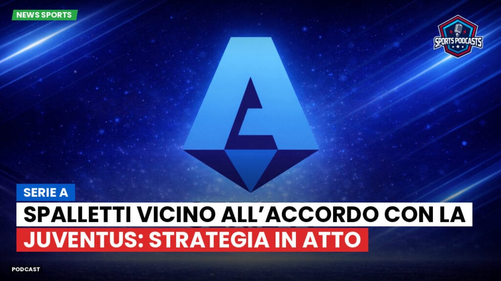 Serie A Podcast: Serie A : Spalletti vicino all’accordo con la Juventus: strategia in atto