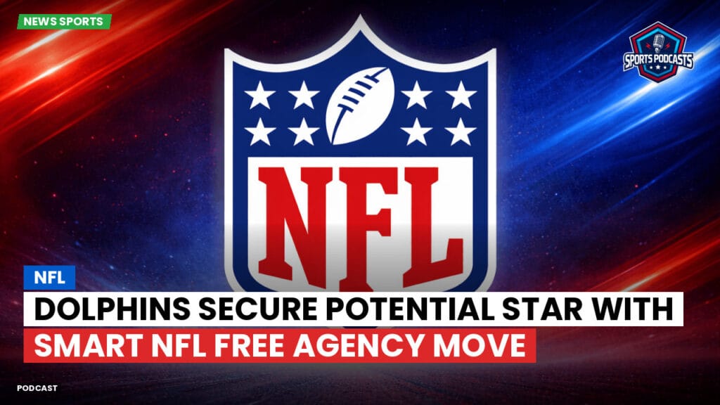 Nfl Podcast: Dolphins Secure Potential Star with Smart NFL Free Agency Move