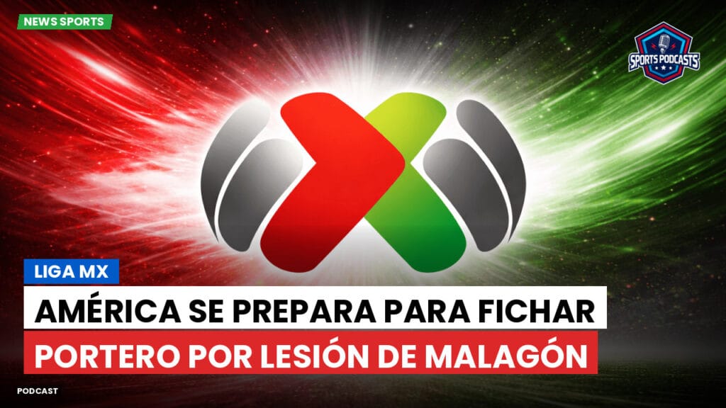 Liga Mx Podcast: América se prepara para fichar portero por lesión de Malagón