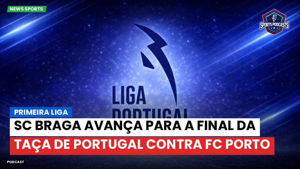 Primeira Liga Podcast: SC Braga avança para a final da Taça de Portugal contra FC Porto