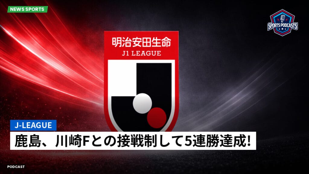 J League Podcast: J-League : 鹿島、川崎Fとの接戦制して5連勝達成!