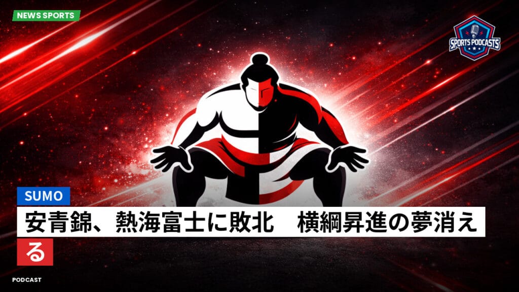 Sumo Podcast: 安青錦、熱海富士に敗北　横綱昇進の夢消える