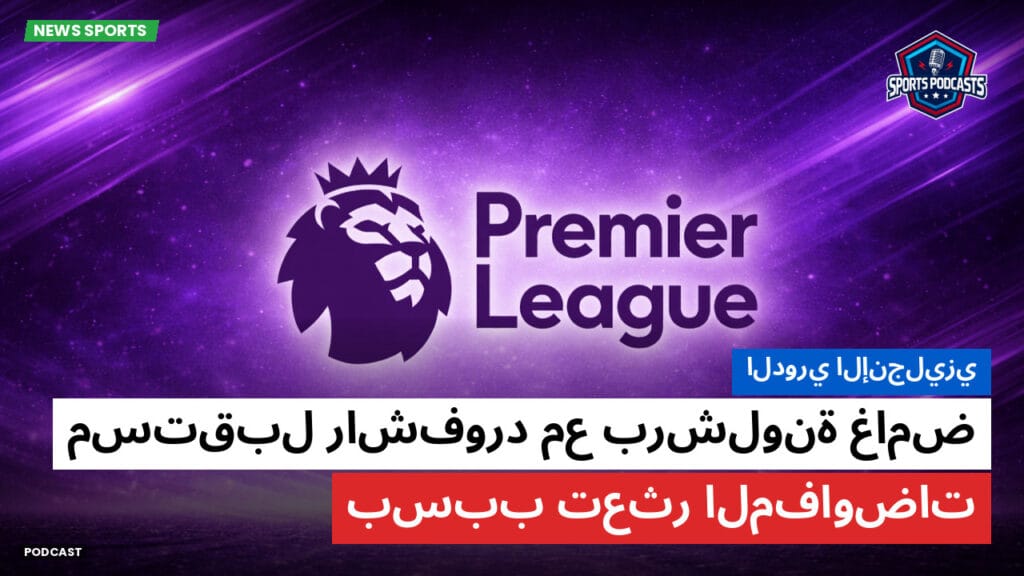 Premier League Podcast: الدوري الإنجليزي : مستقبل راشفورد مع برشلونة غامض بسبب تعثر المفاوضات