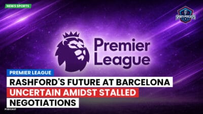 Premier League Podcast: Premier League : Rashford's Future at Barcelona Uncertain Amidst Stalled Negotiations