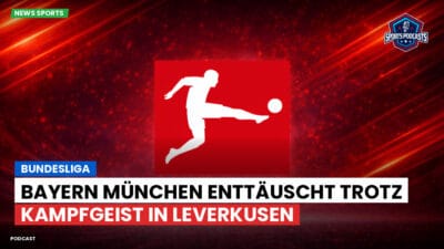 Bundesliga Podcast: Bundesliga : Bayern München enttäuscht trotz Kampfgeist in Leverkusen