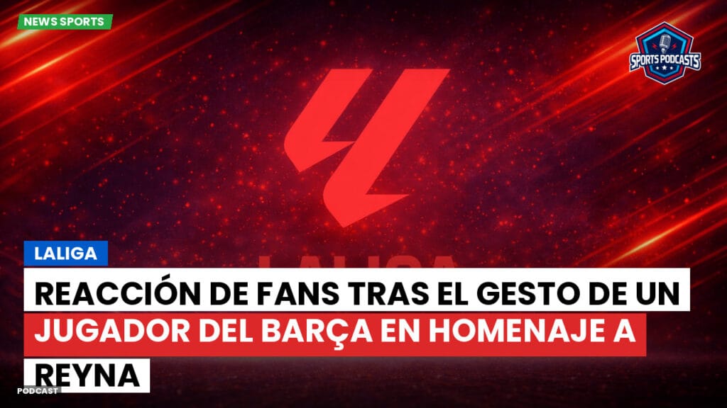 Laliga Podcast: LaLiga : Reacción de fans tras el gesto de un jugador del Barça en homenaje a Reyna