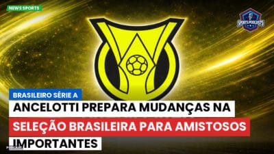 Brasileirão Série A Podcast: Ancelotti prepara mudanças na Seleção Brasileira para amistosos importantes