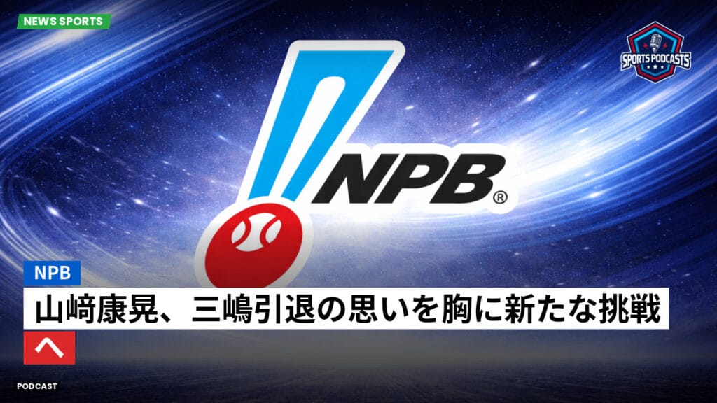 Npb Podcast: NPB : 山﨑康晃、三嶋引退の思いを胸に新たな挑戦へ