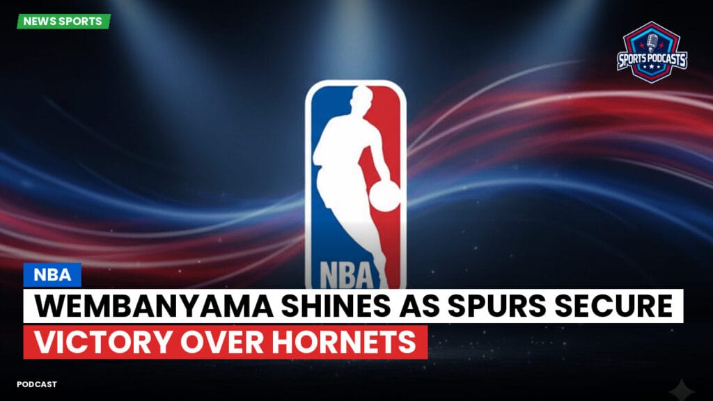 Nba Podcast: NBA : Wembanyama shines as Spurs secure victory over Hornets