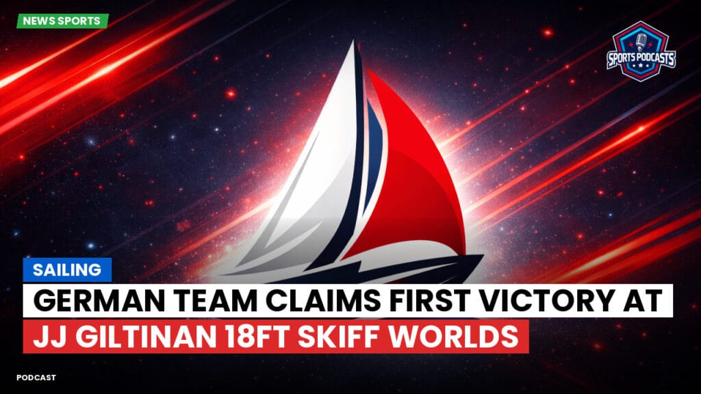 Sailing Podcast: German Team Claims First Victory at JJ Giltinan 18ft Skiff Worlds