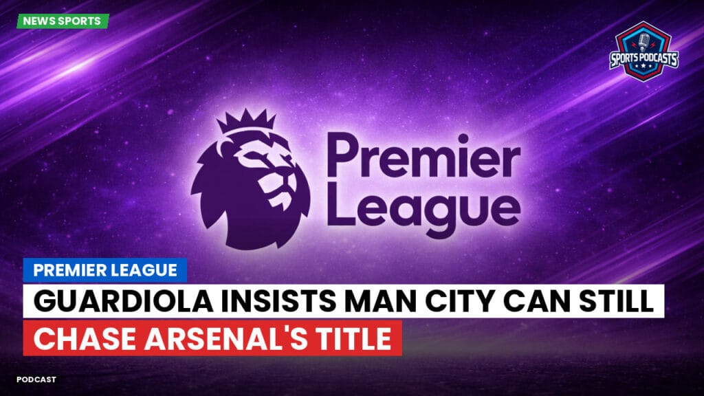 Premier League Podcast: Premier League : Guardiola insists Man City can still chase Arsenal's title