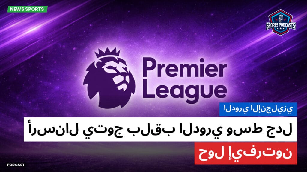 Premier League Podcast: الدوري الإنجليزي : أرسنال يتوج بلقب الدوري وسط جدل حول إيفرتون