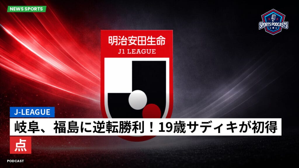 J League Podcast: J-League : 岐阜、福島に逆転勝利！19歳サディキが初得点
