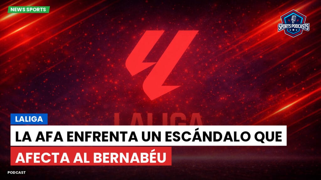 Laliga Podcast: LaLiga : La AFA enfrenta un escándalo que afecta al Bernabéu