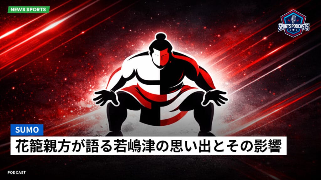 Sumo Podcast: 花籠親方が語る若嶋津の思い出とその影響