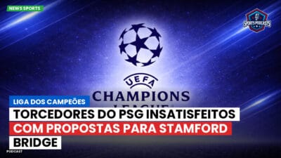 Champions League Podcast: Liga dos Campeões: Torcedores do PSG insatisfeitos com propostas para Stamford Bridge