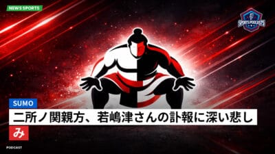 相撲 Podcast: 二所ノ関親方、若嶋津さんの訃報に深い悲しみ
