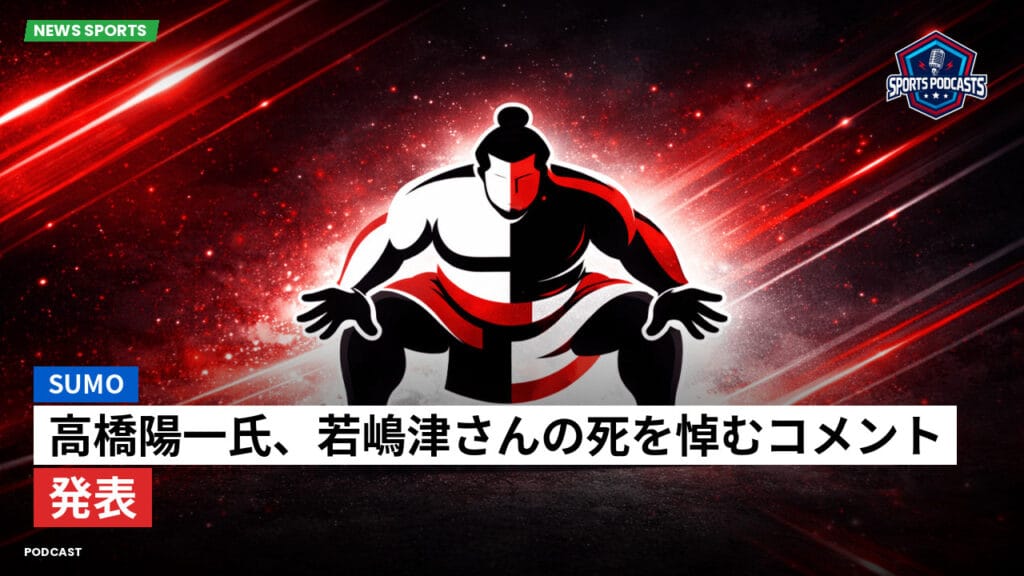 Sumo Podcast: 高橋陽一氏、若嶋津さんの死を悼むコメント発表