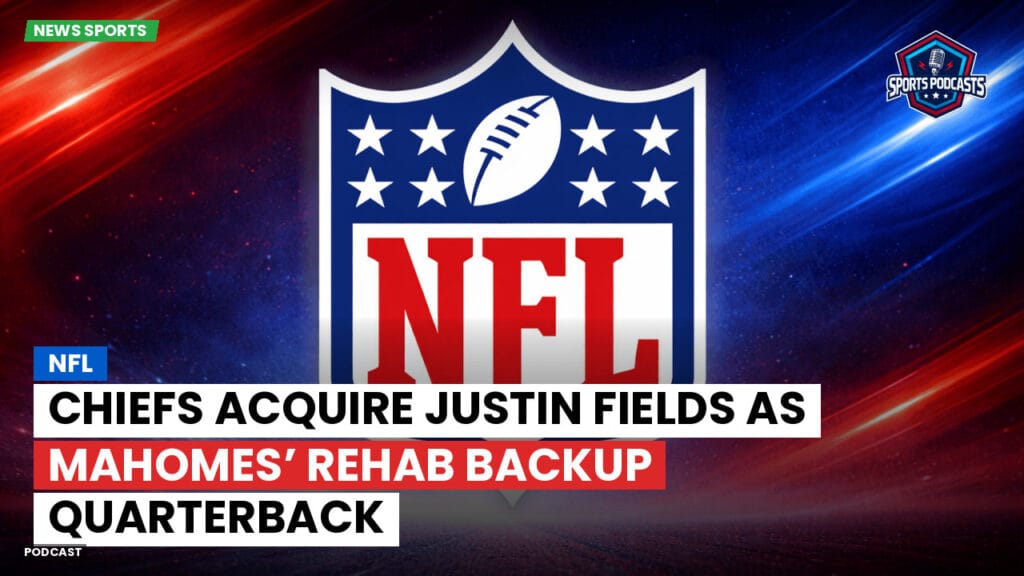 Nfl Podcast: NFL : Chiefs Acquire Justin Fields as Mahomes’ Rehab Backup Quarterback