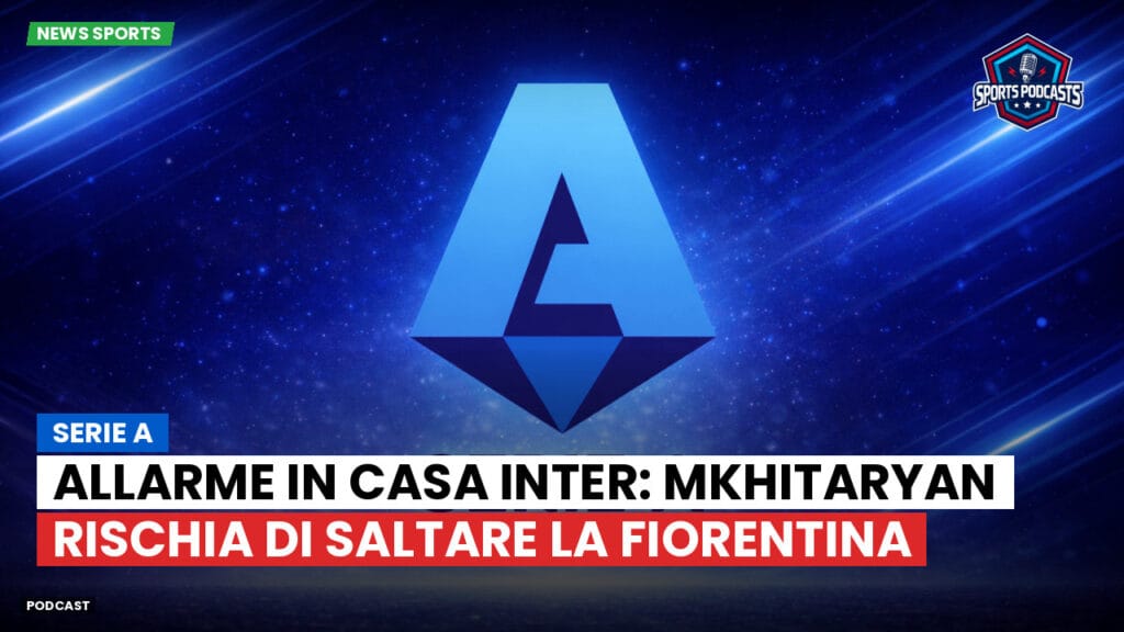 Serie A Podcast: Serie A : Allarme in casa Inter: Mkhitaryan rischia di saltare la Fiorentina