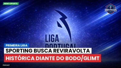 Primeira Liga Podcast: Primeira Liga : Sporting busca reviravolta histórica diante do Bodo/Glimt