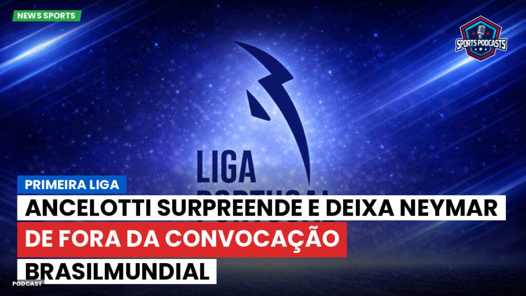 Primeira Liga Podcast: Primeira Liga : Ancelotti surpreende e deixa Neymar de fora da convocação BrasilMundial