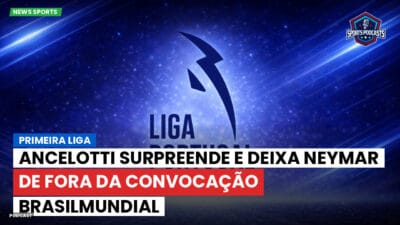 Primeira Liga Podcast: Primeira Liga : Ancelotti surpreende e deixa Neymar de fora da convocação BrasilMundial