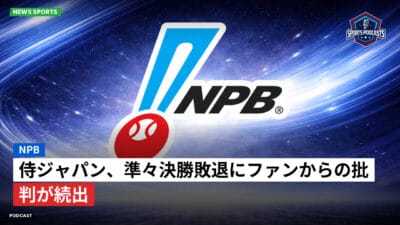 NPB Podcast: NPB : 侍ジャパン、準々決勝敗退にファンからの批判が続出