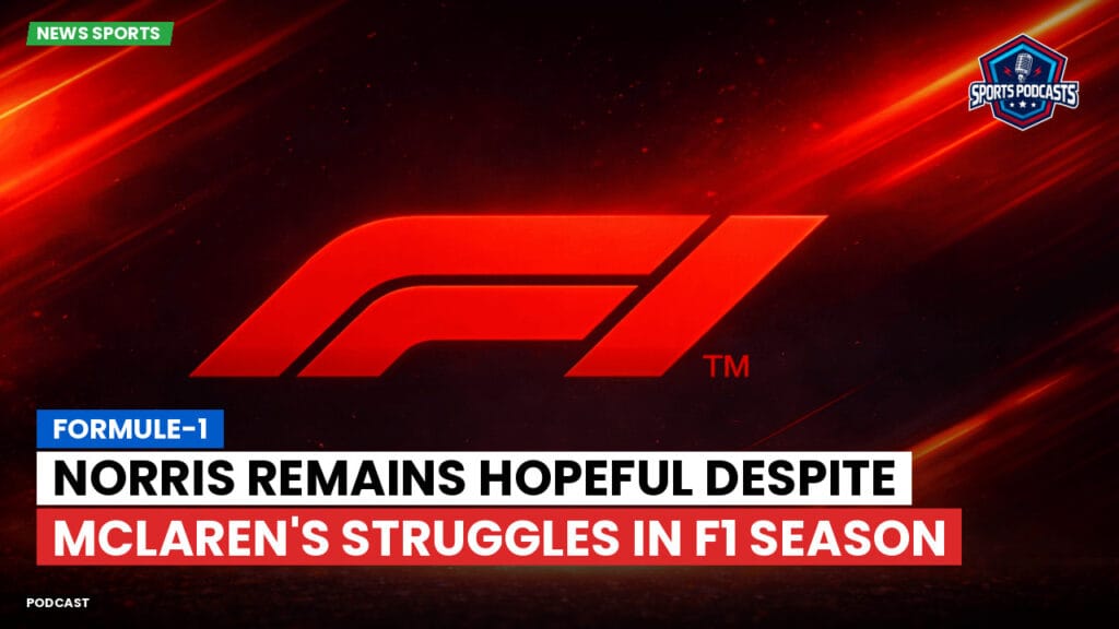 Formule 1 Podcast: Formule-1 : Norris Remains Hopeful Despite McLaren's Struggles in F1 Season