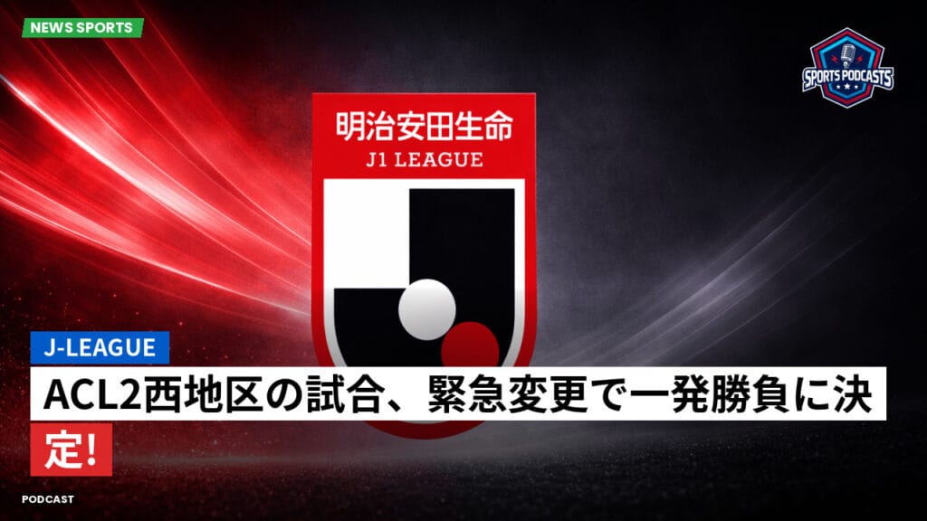 J League Podcast: J-League : ACL2西地区の試合、緊急変更で一発勝負に決定!