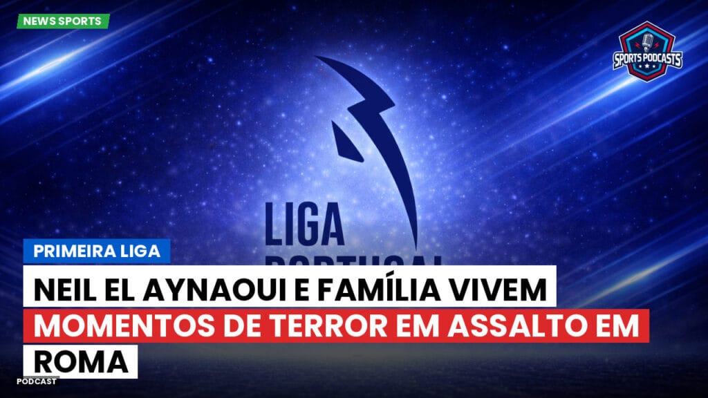 Primeira Liga Podcast: Neil El Aynaoui e família vivem momentos de terror em assalto em Roma