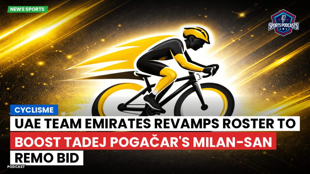 Cyclisme Podcast: Cyclisme : UAE Team Emirates Revamps Roster to Boost Tadej Pogačar's Milan-San Remo Bid