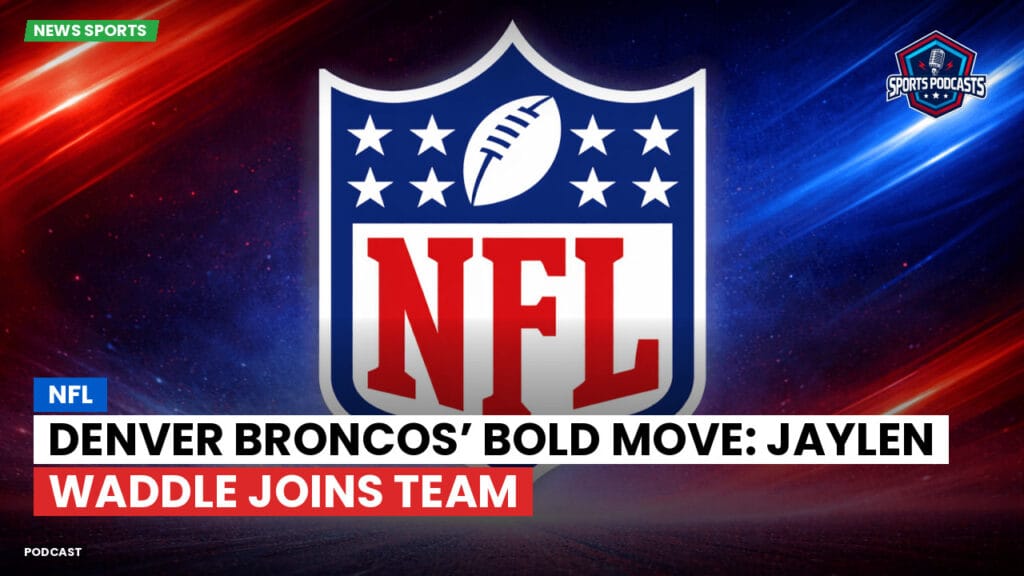 Nfl Podcast: NFL : Denver Broncos’ Bold Move: Jaylen Waddle Joins Team