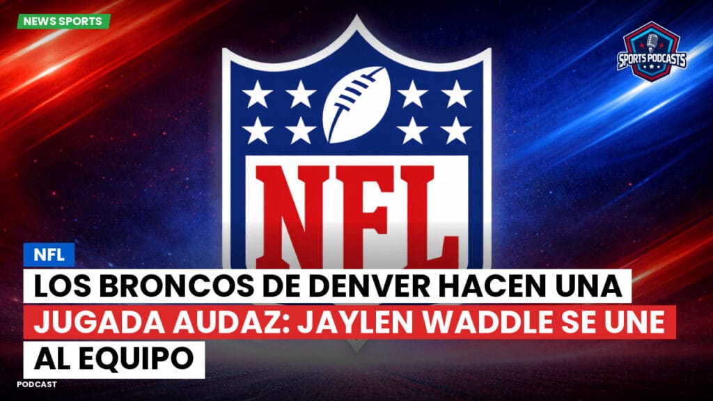 Nfl Podcast: NFL : Los Broncos de Denver hacen una jugada audaz: Jaylen Waddle se une al equipo