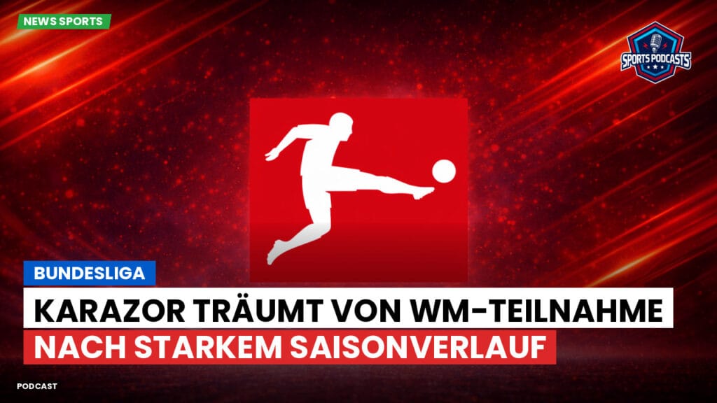Bundesliga Podcast: Bundesliga : Karazor träumt von WM-Teilnahme nach starkem Saisonverlauf