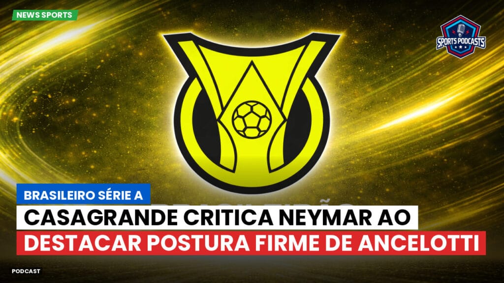 Brasileiro Serie A Podcast: Casagrande critica Neymar ao destacar postura firme de Ancelotti
